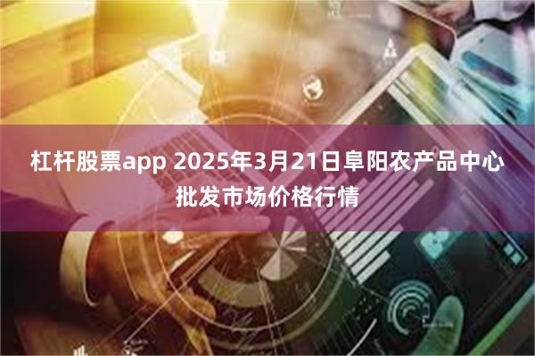 杠杆股票app 2025年3月21日阜阳农产品中心批发市场价格行情