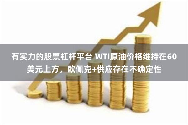 有实力的股票杠杆平台 WTI原油价格维持在60美元上方，欧佩克+供应存在不确定性