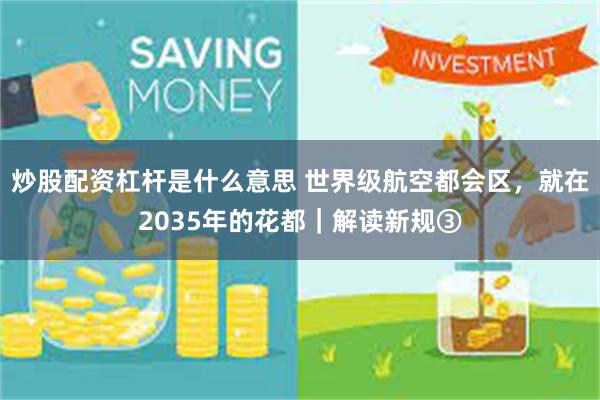炒股配资杠杆是什么意思 世界级航空都会区，就在2035年的花都｜解读新规③