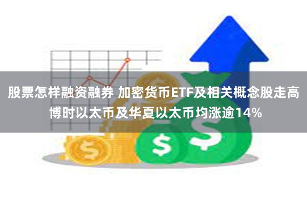 股票怎样融资融券 加密货币ETF及相关概念股走高 博时以太币及华夏以太币均涨逾14%