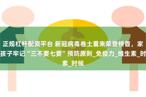 正规杠杆配资平台 新冠病毒卷土重来荣登榜首，家有孩子牢记“三不要七要”预防原则_免疫力_维生素_时候