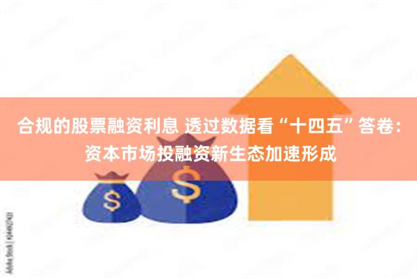 合规的股票融资利息 透过数据看“十四五”答卷： 资本市场投融资新生态加速形成