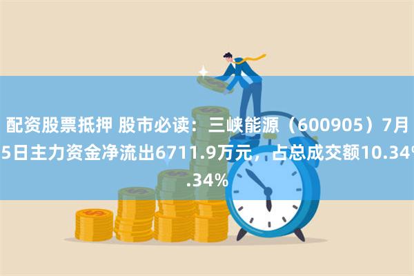 配资股票抵押 股市必读：三峡能源（600905）7月15日主力资金净流出6711.9万元，占总成交额10.34%