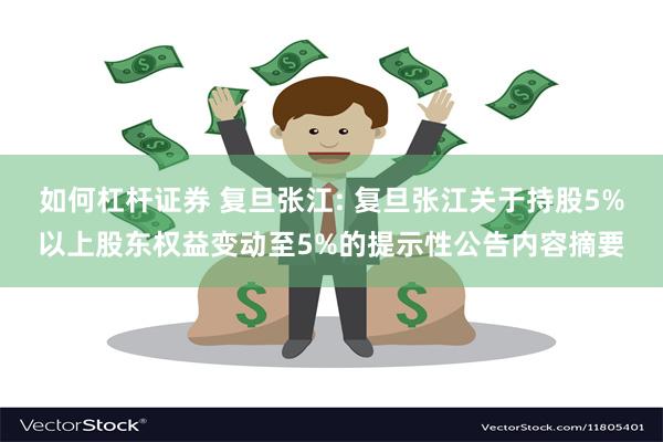 如何杠杆证券 复旦张江: 复旦张江关于持股5%以上股东权益变动至5%的提示性公告内容摘要