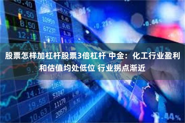股票怎样加杠杆股票3倍杠杆 中金：化工行业盈利和估值均处低位 行业拐点渐近