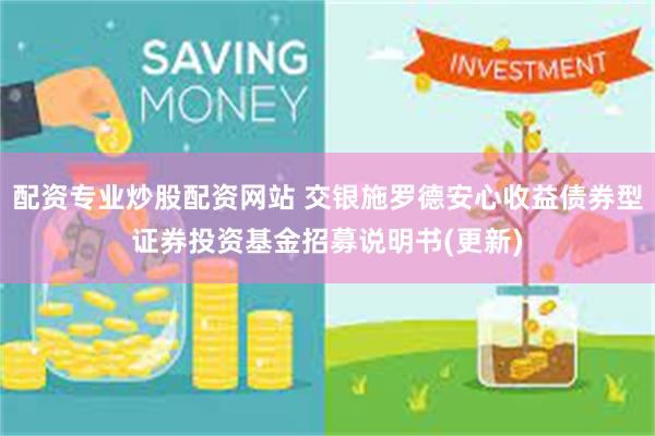 配资专业炒股配资网站 交银施罗德安心收益债券型证券投资基金招募说明书(更新)