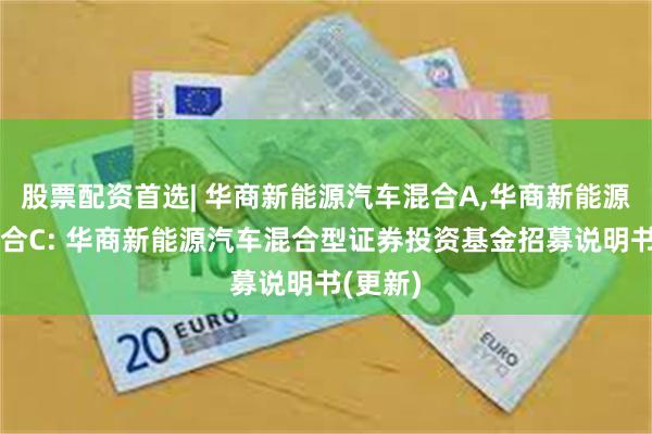 股票配资首选| 华商新能源汽车混合A,华商新能源汽车混合C: 华商新能源汽车混合型证券投资基金招募说明书(更新)