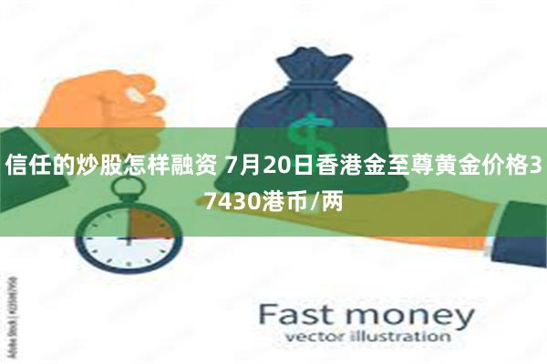 信任的炒股怎样融资 7月20日香港金至尊黄金价格37430港币/两