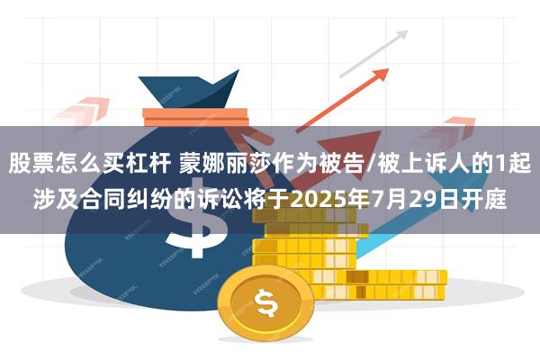 股票怎么买杠杆 蒙娜丽莎作为被告/被上诉人的1起涉及合同纠纷的诉讼将于2025年7月29日开庭