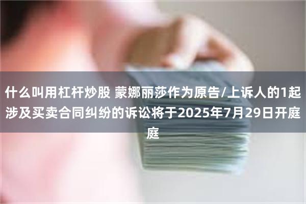 什么叫用杠杆炒股 蒙娜丽莎作为原告/上诉人的1起涉及买卖合同纠纷的诉讼将于2025年7月29日开庭