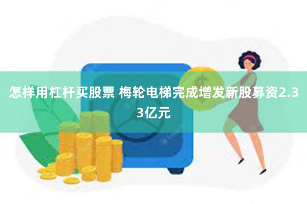 怎样用杠杆买股票 梅轮电梯完成增发新股募资2.33亿元