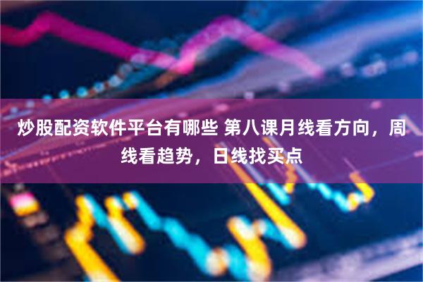 炒股配资软件平台有哪些 第八课月线看方向，周线看趋势，日线找买点