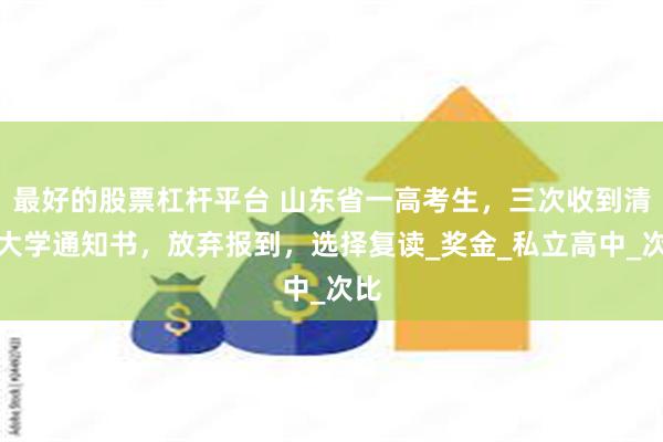 最好的股票杠杆平台 山东省一高考生，三次收到清北大学通知书，放弃报到，选择复读_奖金_私立高中_次比