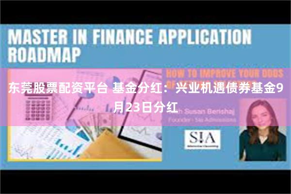 东莞股票配资平台 基金分红：兴业机遇债券基金9月23日分红