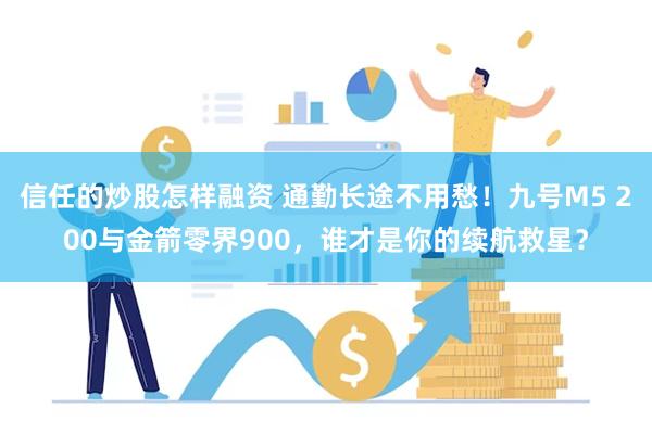 信任的炒股怎样融资 通勤长途不用愁!九号M5 200与金箭零界900,谁才是你的续航救星?