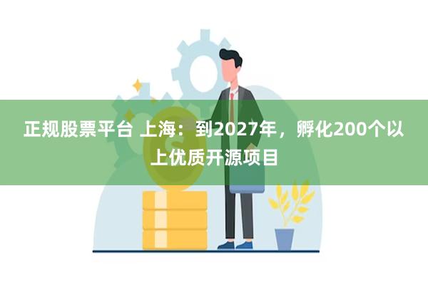 正规股票平台 上海：到2027年，孵化200个以上优质开源项目