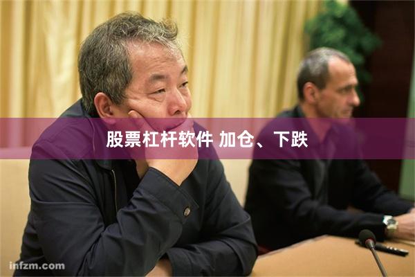 股票杠杆软件 加仓、下跌
