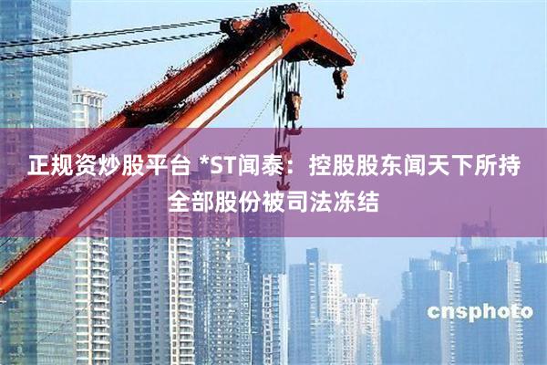 正规资炒股平台 *ST闻泰：控股股东闻天下所持全部股份被司法冻结