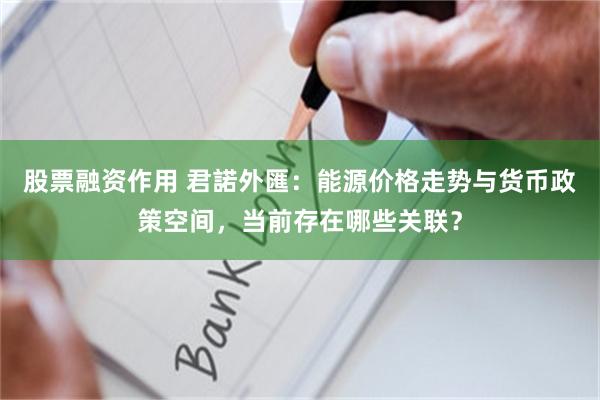 股票融资作用 君諾外匯：能源价格走势与货币政策空间，当前存在哪些关联？