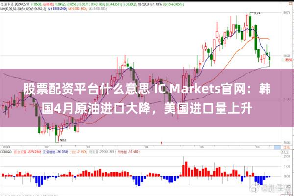 股票配资平台什么意思 IC Markets官网：韩国4月原油进口大降，美国进口量上升