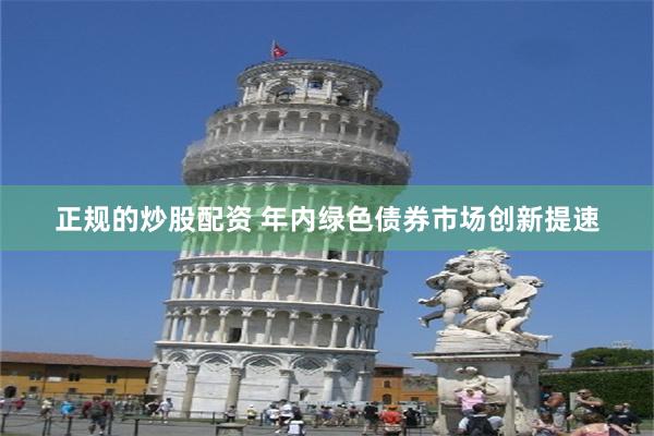正规的炒股配资 年内绿色债券市场创新提速
