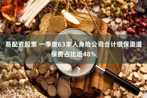 易配资股票 一季度63家人身险公司合计银保渠道保费占比近48%