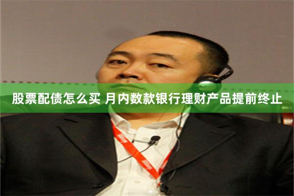 股票配债怎么买 月内数款银行理财产品提前终止