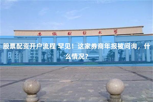 股票配资开户流程 罕见！这家券商年报被问询，什么情况？