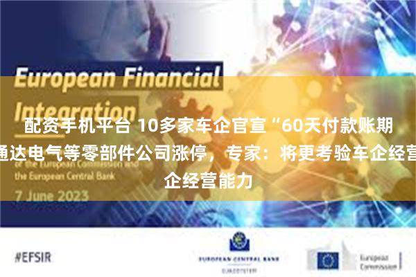 配资手机平台 10多家车企官宣“60天付款账期”，通达电气等零部件公司涨停，专家：将更考验车企经营能力