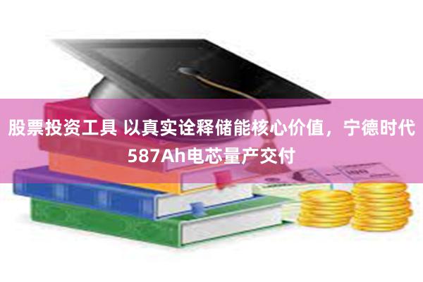 股票投资工具 以真实诠释储能核心价值，宁德时代587Ah电芯量产交付