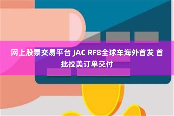 网上股票交易平台 JAC RF8全球车海外首发 首批拉美订单交付
