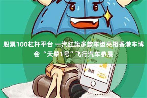 股票100杠杆平台 一汽红旗多款车型亮相香港车博会 “天辇1号”飞行汽车参展