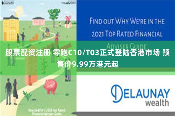 股票配资注册 零跑C10/T03正式登陆香港市场 预售价9.99万港元起