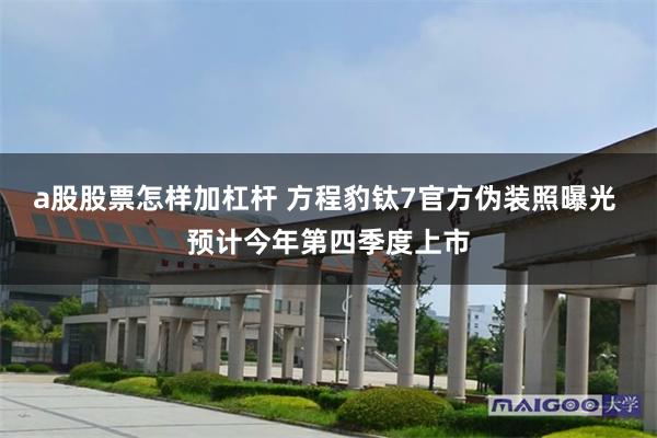 a股股票怎样加杠杆 方程豹钛7官方伪装照曝光 预计今年第四季度上市