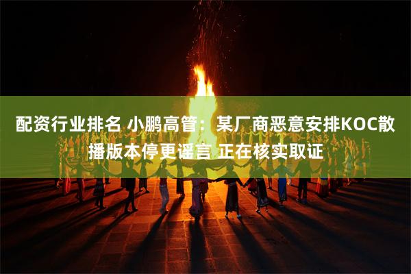 配资行业排名 小鹏高管：某厂商恶意安排KOC散播版本停更谣言 正在核实取证