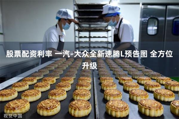 股票配资利率 一汽-大众全新速腾L预告图 全方位升级