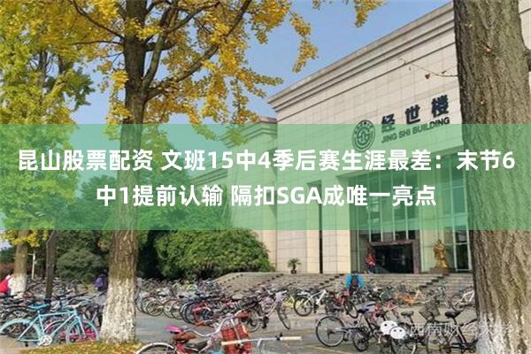 昆山股票配资 文班15中4季后赛生涯最差：末节6中1提前认输 隔扣SGA成唯一亮点