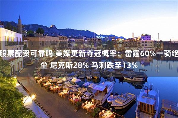 股票配资可靠吗 美媒更新夺冠概率：雷霆60%一骑绝尘 尼克斯28% 马刺跌至13%