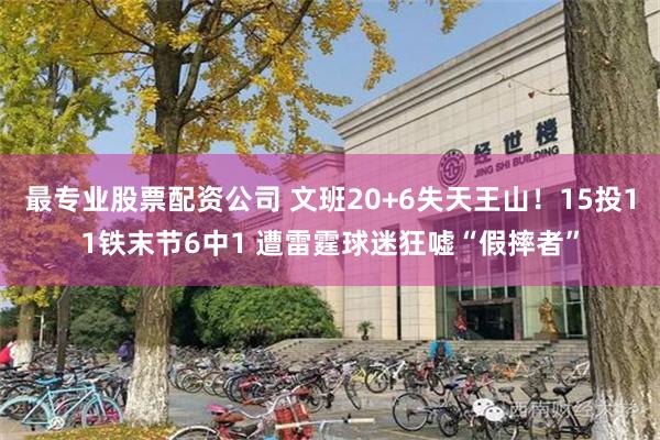 最专业股票配资公司 文班20+6失天王山！15投11铁末节6中1 遭雷霆球迷狂嘘“假摔者”
