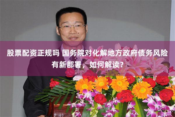 股票配资正规吗 国务院对化解地方政府债务风险有新部署,如何解读?