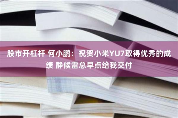 股市开杠杆 何小鹏：祝贺小米YU7取得优秀的成绩 静候雷总早点给我交付