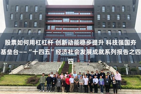 股票如何用杠杠杆 创新动能稳步提升 科技强国夯基垒台——“十四五”经济社会发展成就系列报告之四