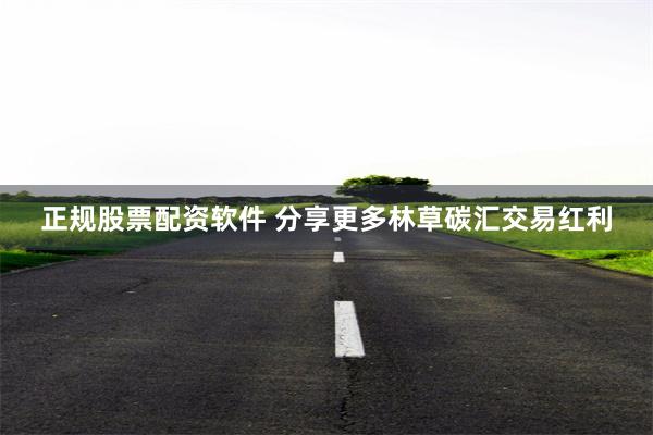 正规股票配资软件 分享更多林草碳汇交易红利