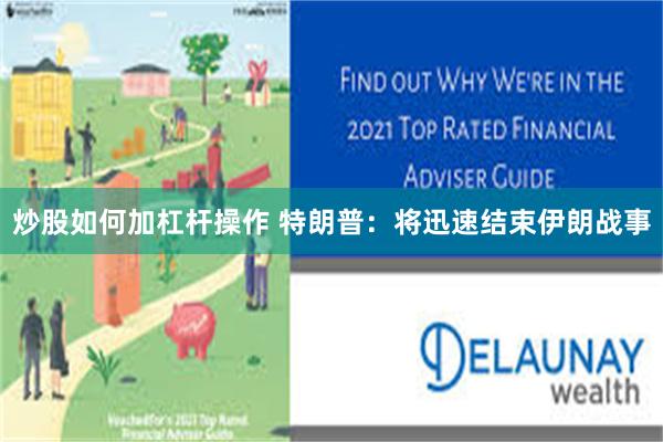 炒股如何加杠杆操作 特朗普：将迅速结束伊朗战事