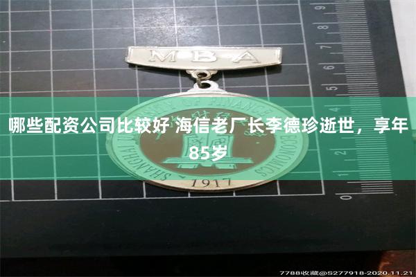 哪些配资公司比较好 海信老厂长李德珍逝世,享年85岁