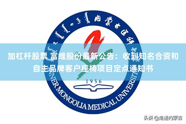 加杠杆股票 富维股份最新公告：收到知名合资和自主品牌客户座椅项目定点通知书
