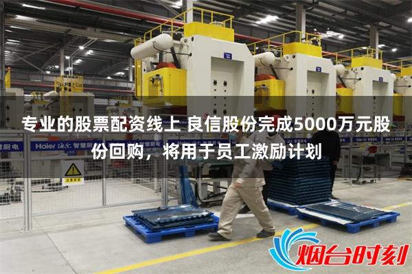 专业的股票配资线上 良信股份完成5000万元股份回购,将用于员工激励计划