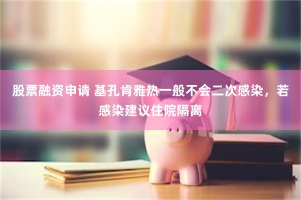 股票融资申请 基孔肯雅热一般不会二次感染,若感染建议住院隔离