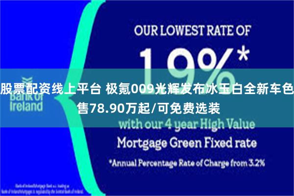 股票配资线上平台 极氪009光辉发布冰玉白全新车色 售78.90万起/可免费选装