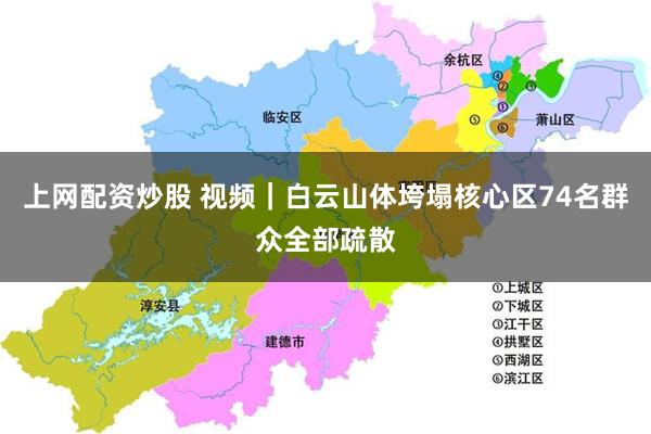 上网配资炒股 视频｜白云山体垮塌核心区74名群众全部疏散